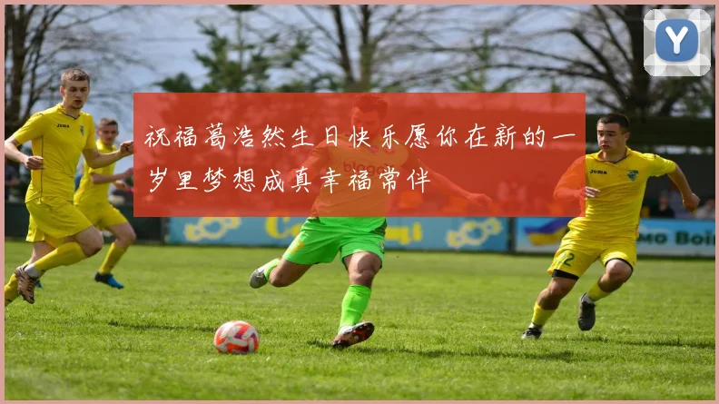 祝福葛浩然生日快乐愿你在新的一岁里梦想成真幸福常伴