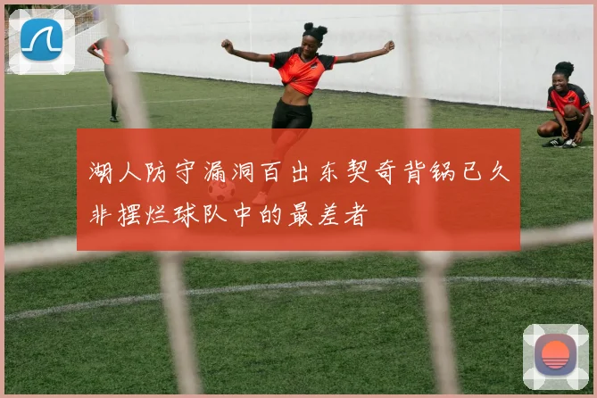 湖人防守漏洞百出东契奇背锅已久非摆烂球队中的最差者
