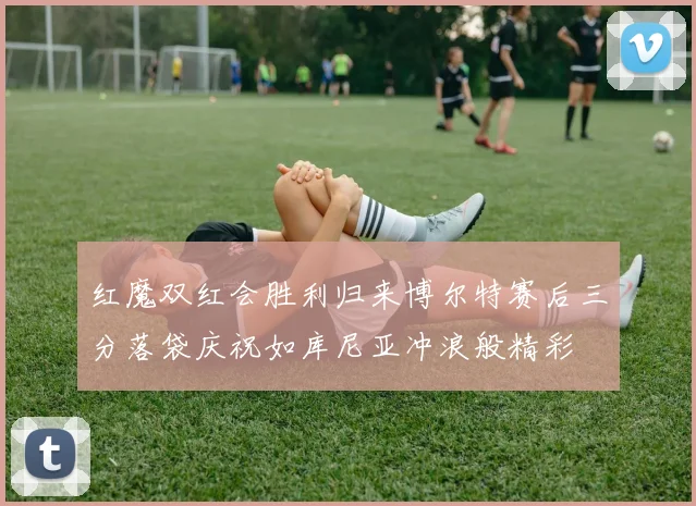 红魔双红会胜利归来博尔特赛后三分落袋庆祝如库尼亚冲浪般精彩