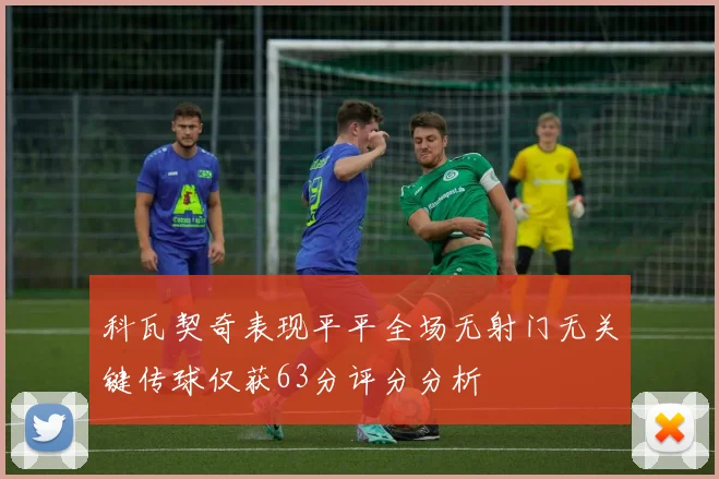 科瓦契奇表现平平全场无射门无关键传球仅获63分评分分析