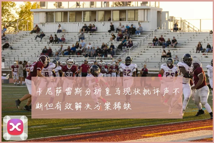 卡尼萨雷斯分析皇马现状批评声不断但有效解决方案稀缺