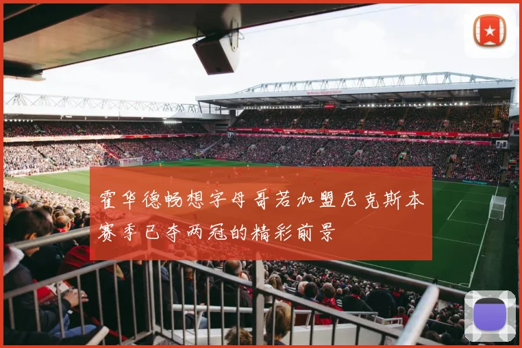 霍华德畅想字母哥若加盟尼克斯本赛季已夺两冠的精彩前景