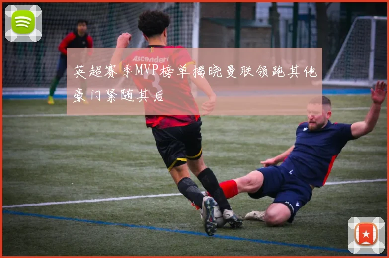 英超赛季MVP榜单揭晓曼联领跑其他豪门紧随其后