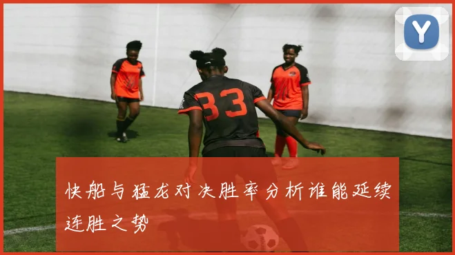 快船与猛龙对决胜率分析谁能延续连胜之势