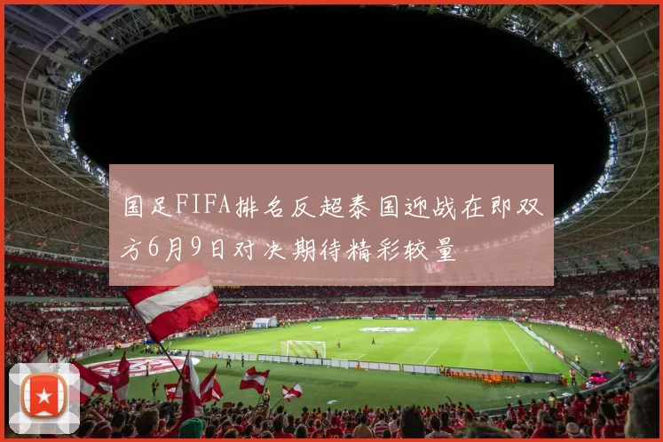 国足FIFA排名反超泰国迎战在即双方6月9日对决期待精彩较量
