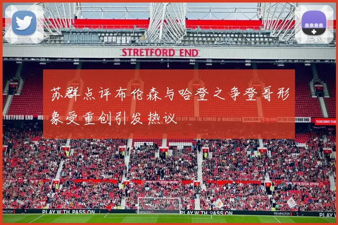 苏群点评布伦森与哈登之争登哥形象受重创引发热议