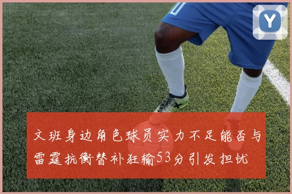 文班身边角色球员实力不足能否与雷霆抗衡替补狂输53分引发担忧