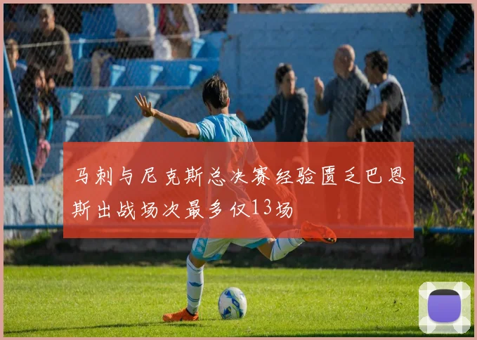 马刺与尼克斯总决赛经验匮乏巴恩斯出战场次最多仅13场