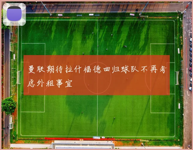曼联期待拉什福德回归球队不再考虑外租事宜