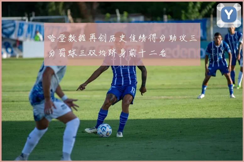 哈登数据再创历史佳绩得分助攻三分罚球三双均跻身前十二名