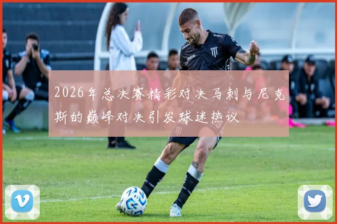 2026年总决赛精彩对决马刺与尼克斯的巅峰对决引发球迷热议